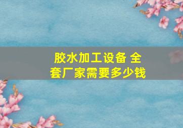 胶水加工设备 全套厂家需要多少钱